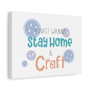 Canvas Wall Art – “I Just Wanna Stay Home & Craft” Decorative Stretched Print